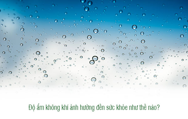 Độ ẩm không khí ảnh hưởng đến sức khỏe như thế nào?